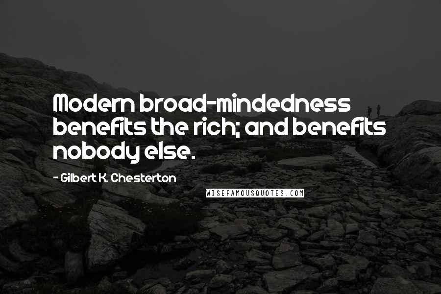 Gilbert K. Chesterton Quotes: Modern broad-mindedness benefits the rich; and benefits nobody else.