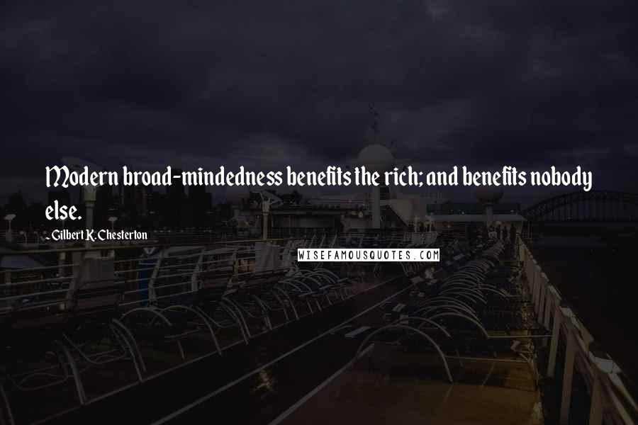 Gilbert K. Chesterton Quotes: Modern broad-mindedness benefits the rich; and benefits nobody else.