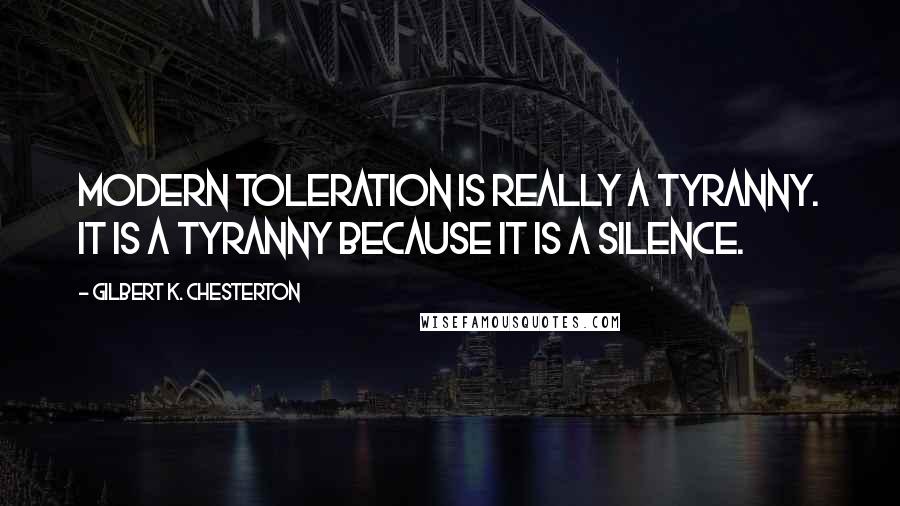 Gilbert K. Chesterton Quotes: Modern toleration is really a tyranny. It is a tyranny because it is a silence.