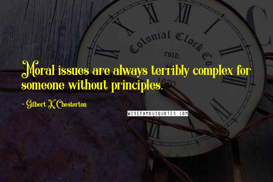 Gilbert K. Chesterton Quotes: Moral issues are always terribly complex for someone without principles.