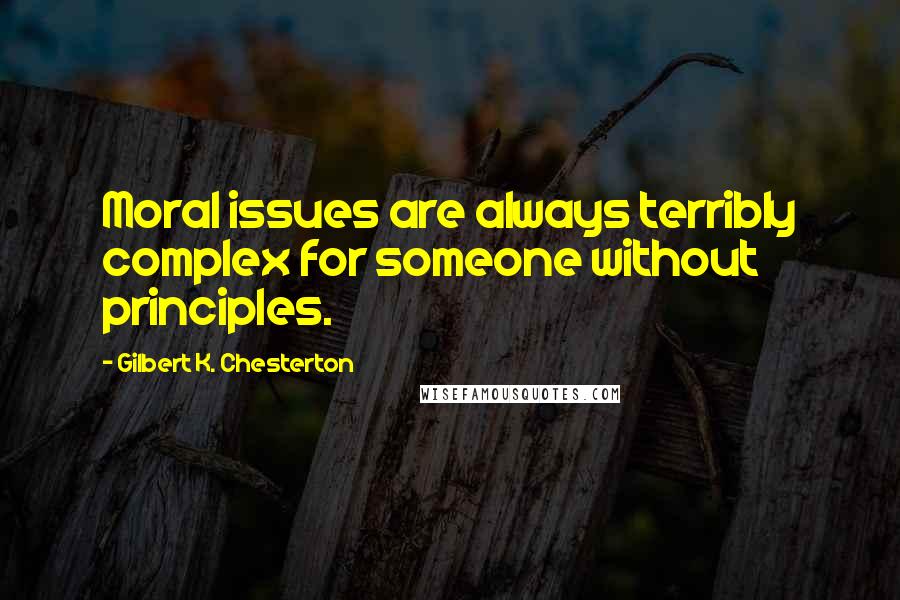 Gilbert K. Chesterton Quotes: Moral issues are always terribly complex for someone without principles.