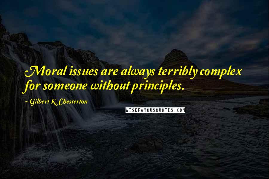 Gilbert K. Chesterton Quotes: Moral issues are always terribly complex for someone without principles.