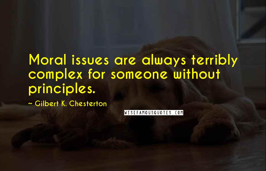 Gilbert K. Chesterton Quotes: Moral issues are always terribly complex for someone without principles.