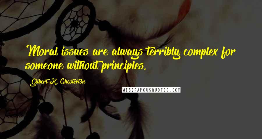 Gilbert K. Chesterton Quotes: Moral issues are always terribly complex for someone without principles.