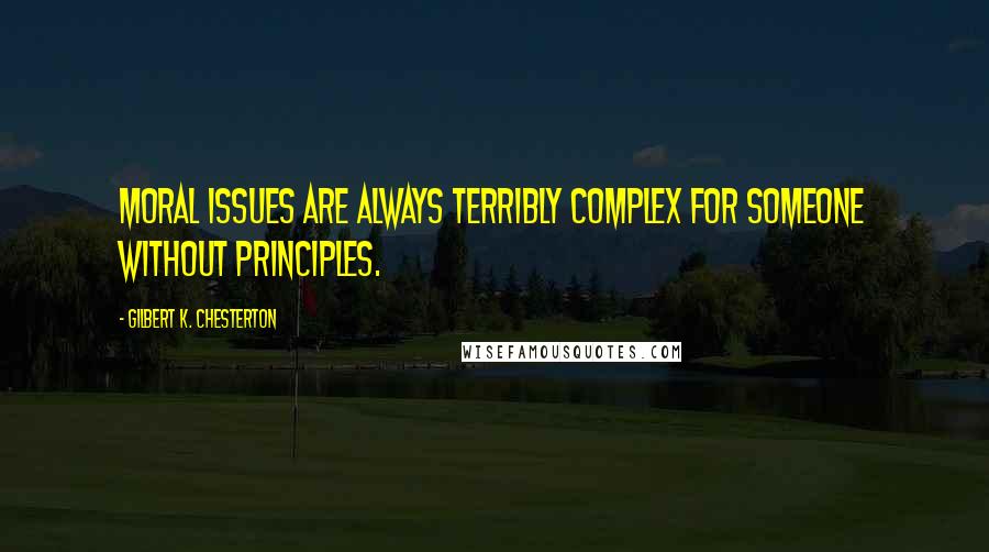 Gilbert K. Chesterton Quotes: Moral issues are always terribly complex for someone without principles.