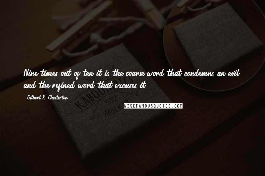 Gilbert K. Chesterton Quotes: Nine times out of ten it is the coarse word that condemns an evil, and the refined word that excuses it.