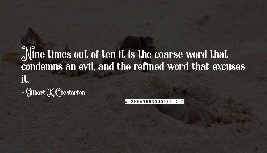 Gilbert K. Chesterton Quotes: Nine times out of ten it is the coarse word that condemns an evil, and the refined word that excuses it.