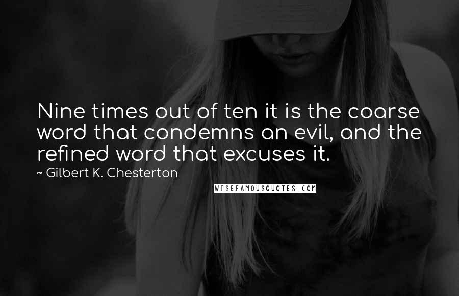 Gilbert K. Chesterton Quotes: Nine times out of ten it is the coarse word that condemns an evil, and the refined word that excuses it.