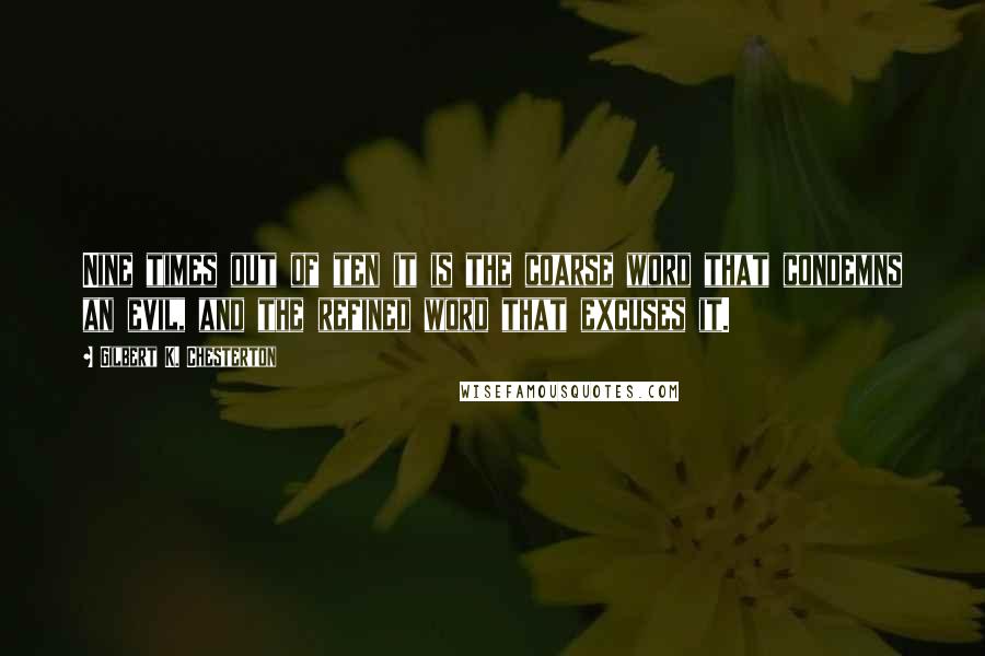 Gilbert K. Chesterton Quotes: Nine times out of ten it is the coarse word that condemns an evil, and the refined word that excuses it.