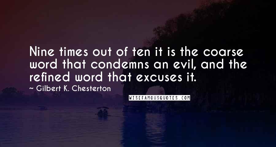 Gilbert K. Chesterton Quotes: Nine times out of ten it is the coarse word that condemns an evil, and the refined word that excuses it.