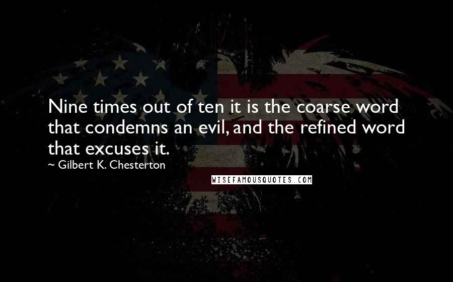 Gilbert K. Chesterton Quotes: Nine times out of ten it is the coarse word that condemns an evil, and the refined word that excuses it.
