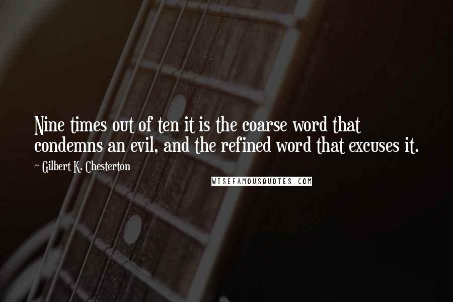 Gilbert K. Chesterton Quotes: Nine times out of ten it is the coarse word that condemns an evil, and the refined word that excuses it.