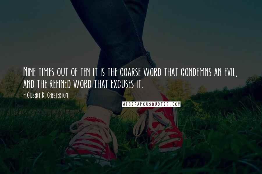 Gilbert K. Chesterton Quotes: Nine times out of ten it is the coarse word that condemns an evil, and the refined word that excuses it.