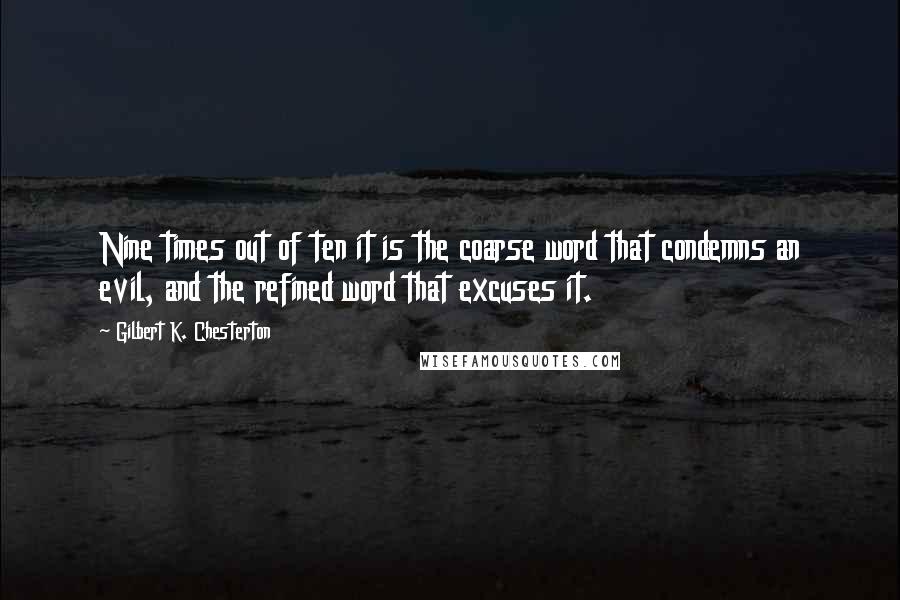 Gilbert K. Chesterton Quotes: Nine times out of ten it is the coarse word that condemns an evil, and the refined word that excuses it.