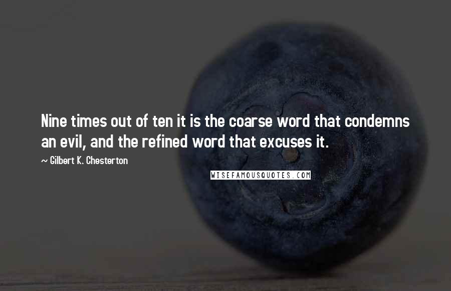 Gilbert K. Chesterton Quotes: Nine times out of ten it is the coarse word that condemns an evil, and the refined word that excuses it.