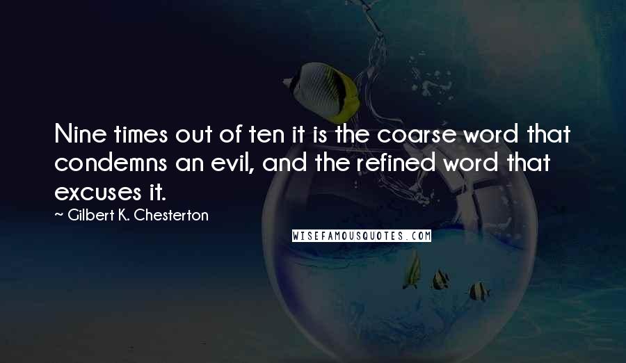 Gilbert K. Chesterton Quotes: Nine times out of ten it is the coarse word that condemns an evil, and the refined word that excuses it.