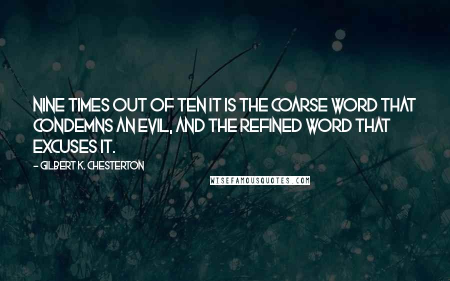 Gilbert K. Chesterton Quotes: Nine times out of ten it is the coarse word that condemns an evil, and the refined word that excuses it.