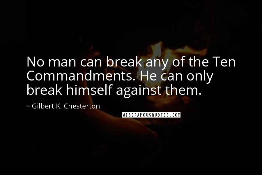 Gilbert K. Chesterton Quotes: No man can break any of the Ten Commandments. He can only break himself against them.