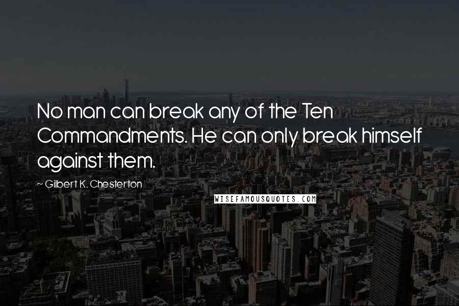 Gilbert K. Chesterton Quotes: No man can break any of the Ten Commandments. He can only break himself against them.