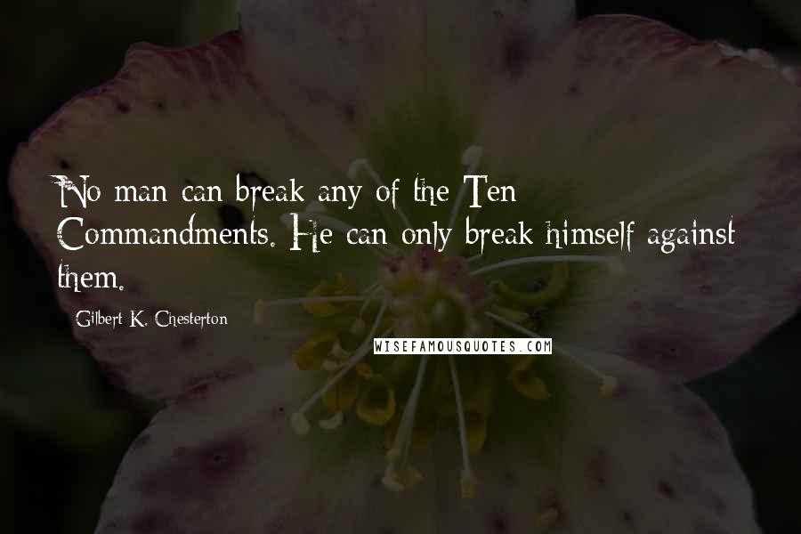 Gilbert K. Chesterton Quotes: No man can break any of the Ten Commandments. He can only break himself against them.