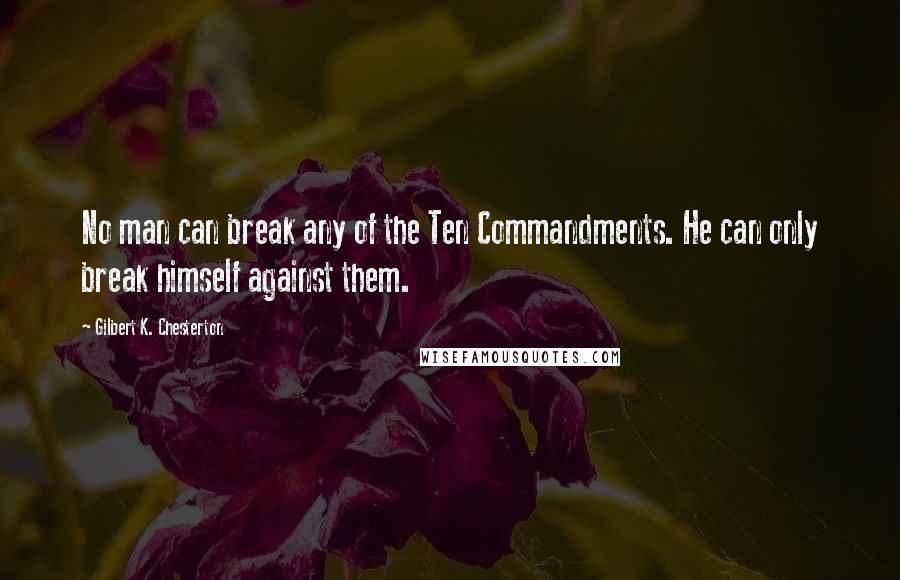 Gilbert K. Chesterton Quotes: No man can break any of the Ten Commandments. He can only break himself against them.