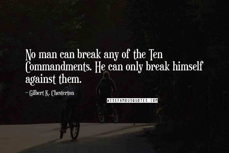 Gilbert K. Chesterton Quotes: No man can break any of the Ten Commandments. He can only break himself against them.