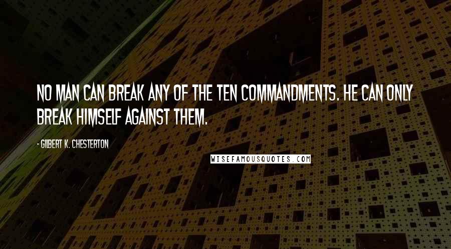 Gilbert K. Chesterton Quotes: No man can break any of the Ten Commandments. He can only break himself against them.