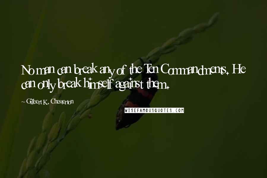 Gilbert K. Chesterton Quotes: No man can break any of the Ten Commandments. He can only break himself against them.