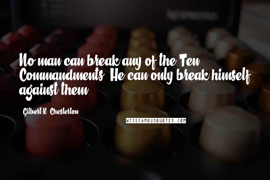 Gilbert K. Chesterton Quotes: No man can break any of the Ten Commandments. He can only break himself against them.