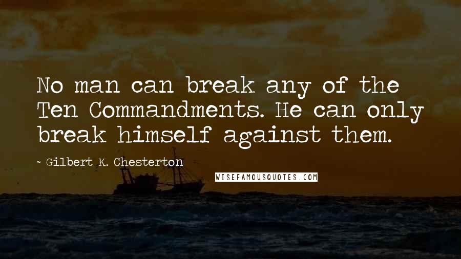 Gilbert K. Chesterton Quotes: No man can break any of the Ten Commandments. He can only break himself against them.