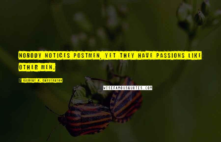 Gilbert K. Chesterton Quotes: Nobody notices postmen, yet they have passions like other men.