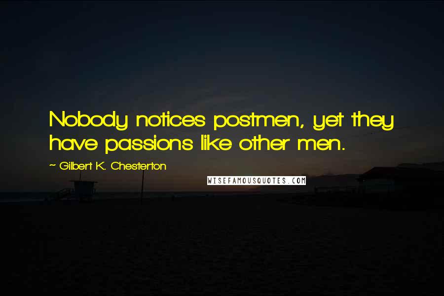 Gilbert K. Chesterton Quotes: Nobody notices postmen, yet they have passions like other men.