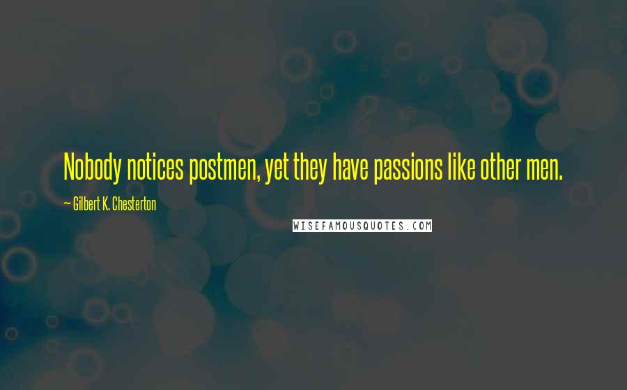 Gilbert K. Chesterton Quotes: Nobody notices postmen, yet they have passions like other men.