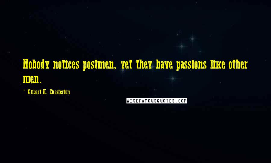 Gilbert K. Chesterton Quotes: Nobody notices postmen, yet they have passions like other men.