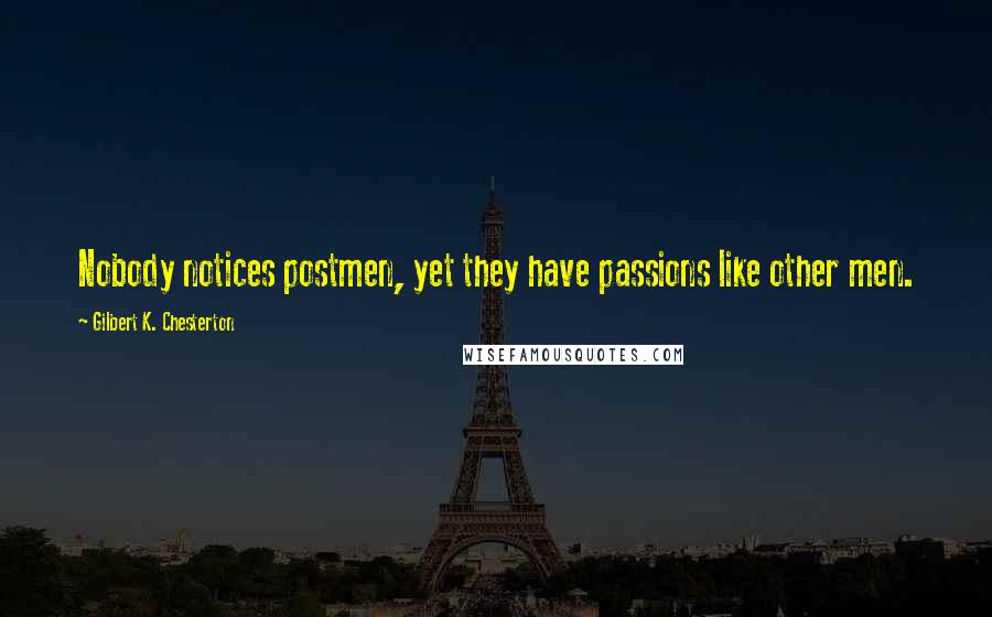 Gilbert K. Chesterton Quotes: Nobody notices postmen, yet they have passions like other men.