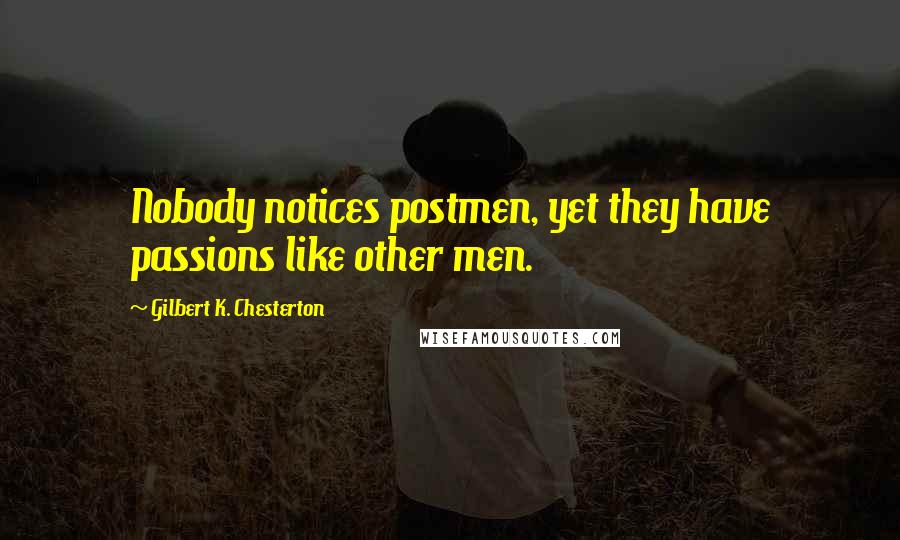 Gilbert K. Chesterton Quotes: Nobody notices postmen, yet they have passions like other men.