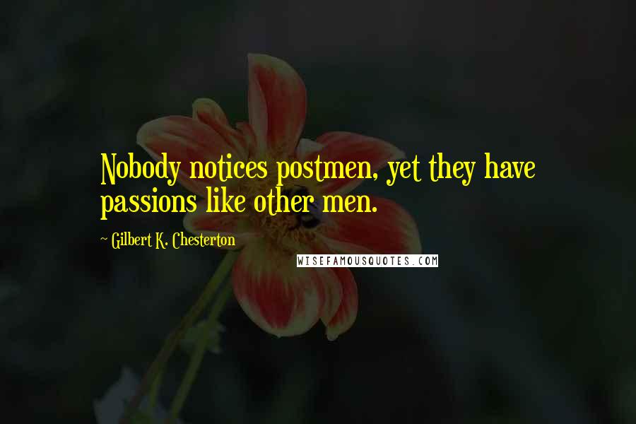 Gilbert K. Chesterton Quotes: Nobody notices postmen, yet they have passions like other men.