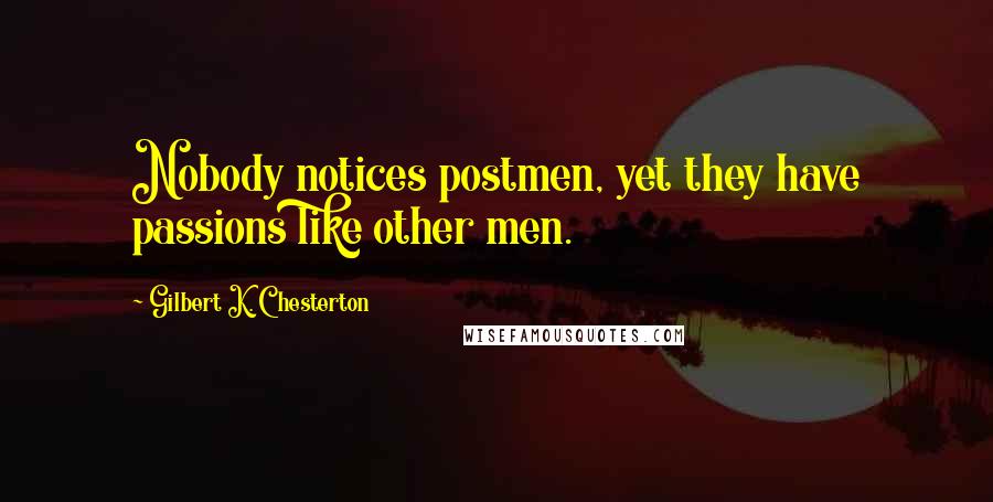 Gilbert K. Chesterton Quotes: Nobody notices postmen, yet they have passions like other men.