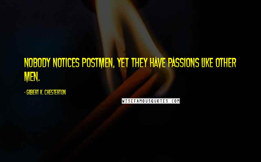 Gilbert K. Chesterton Quotes: Nobody notices postmen, yet they have passions like other men.