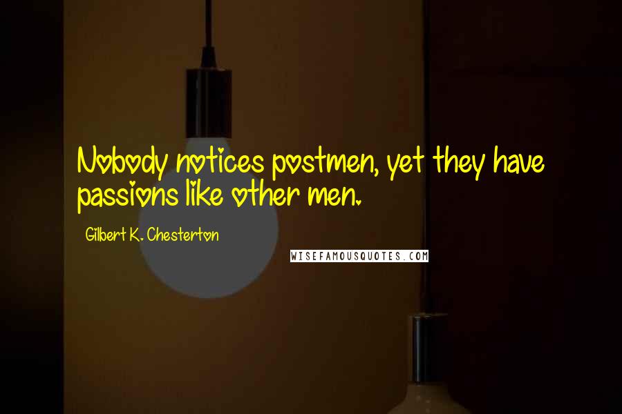 Gilbert K. Chesterton Quotes: Nobody notices postmen, yet they have passions like other men.