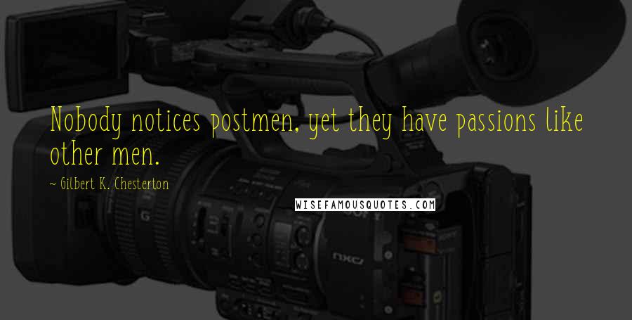 Gilbert K. Chesterton Quotes: Nobody notices postmen, yet they have passions like other men.