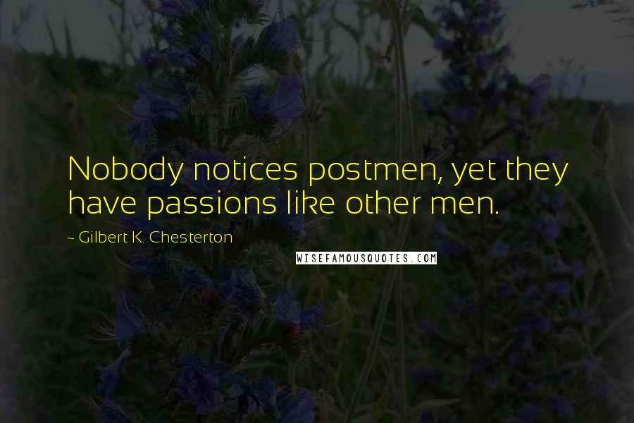 Gilbert K. Chesterton Quotes: Nobody notices postmen, yet they have passions like other men.