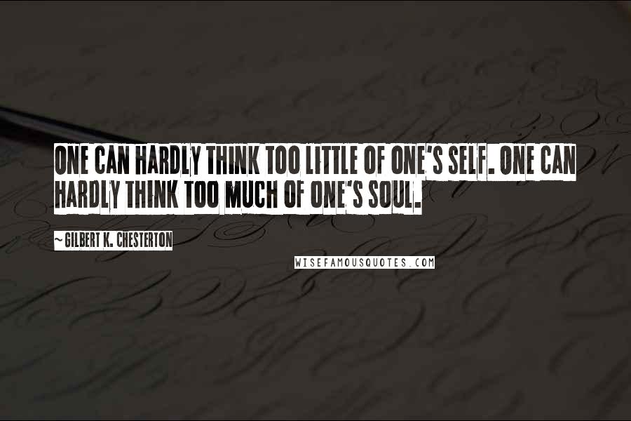 Gilbert K. Chesterton Quotes: One can hardly think too little of one's self. One can hardly think too much of one's soul.
