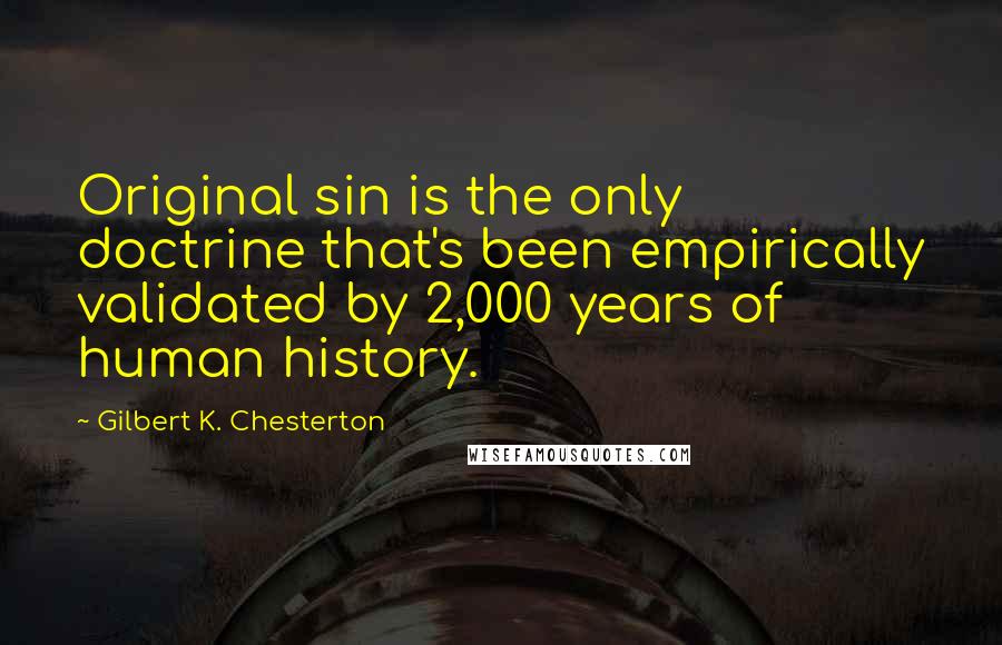 Gilbert K. Chesterton Quotes: Original sin is the only doctrine that's been empirically validated by 2,000 years of human history.