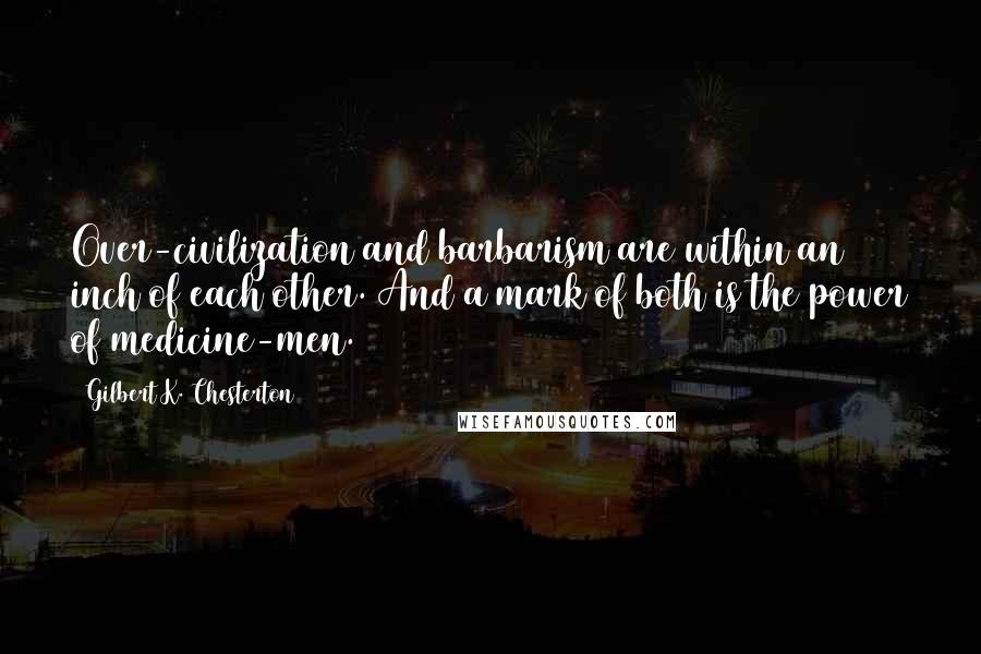 Gilbert K. Chesterton Quotes: Over-civilization and barbarism are within an inch of each other. And a mark of both is the power of medicine-men.