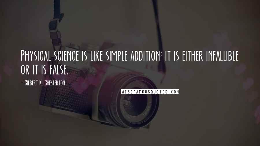 Gilbert K. Chesterton Quotes: Physical science is like simple addition: it is either infallible or it is false.