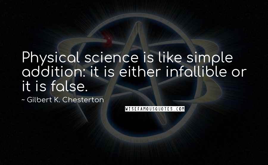 Gilbert K. Chesterton Quotes: Physical science is like simple addition: it is either infallible or it is false.