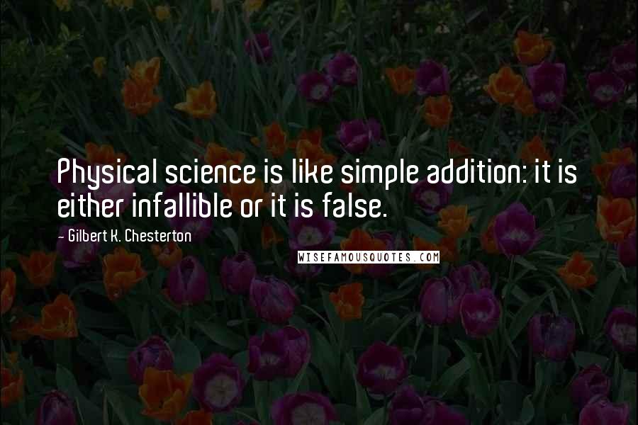 Gilbert K. Chesterton Quotes: Physical science is like simple addition: it is either infallible or it is false.