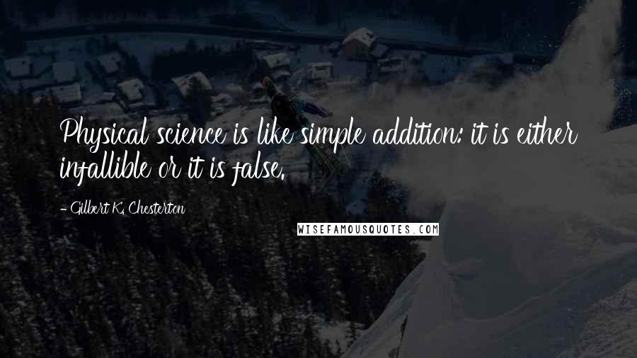 Gilbert K. Chesterton Quotes: Physical science is like simple addition: it is either infallible or it is false.