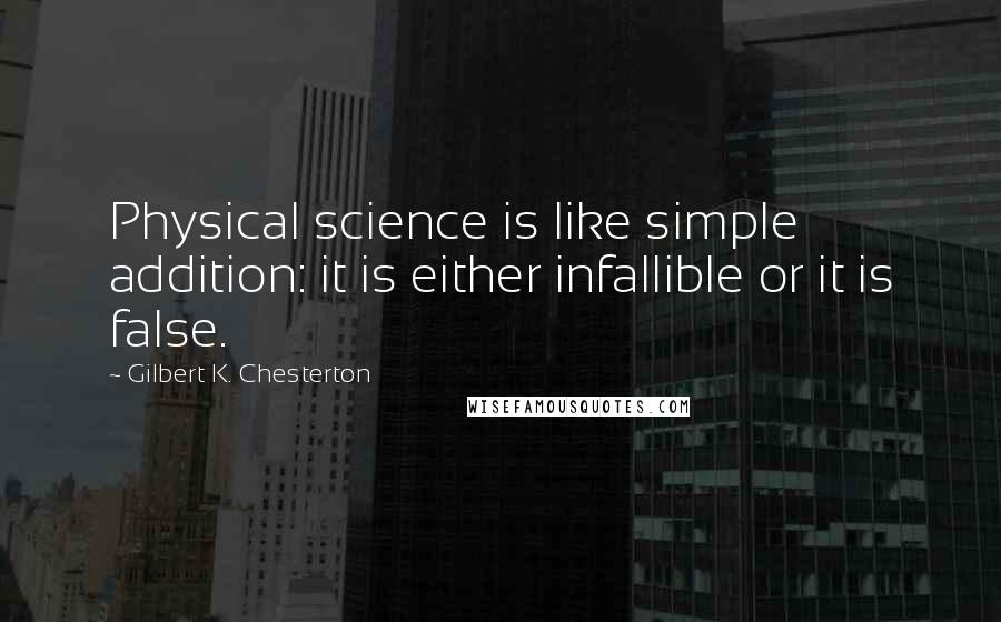 Gilbert K. Chesterton Quotes: Physical science is like simple addition: it is either infallible or it is false.